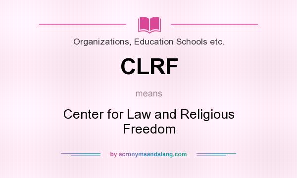What does CLRF mean? It stands for Center for Law and Religious Freedom