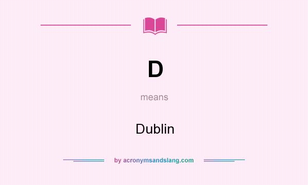 What does D mean? It stands for Dublin