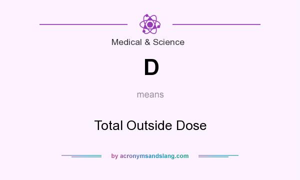 What does D mean? It stands for Total Outside Dose