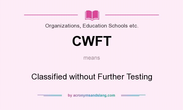 What does CWFT mean? It stands for Classified without Further Testing