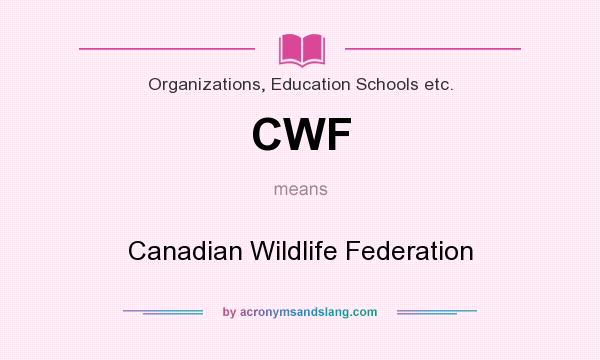 What does CWF mean? It stands for Canadian Wildlife Federation