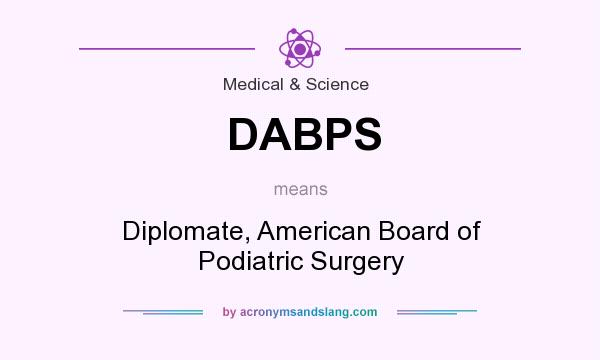 What does DABPS mean? It stands for Diplomate, American Board of Podiatric Surgery