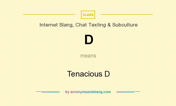 What does D mean? It stands for Tenacious D