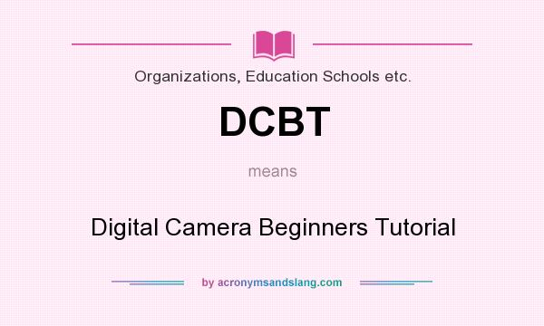 What does DCBT mean? It stands for Digital Camera Beginners Tutorial