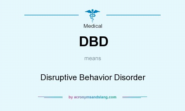 What does DBD mean? It stands for Disruptive Behavior Disorder