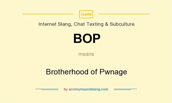 What does BOP mean? It stands for Brotherhood of Pwnage