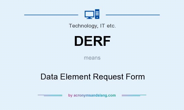 What does DERF mean? It stands for Data Element Request Form