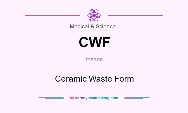 What does CWF mean? It stands for Ceramic Waste Form