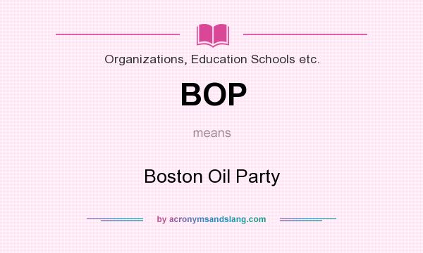 What does BOP mean? It stands for Boston Oil Party