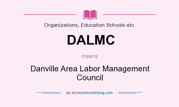 What does DALMC mean? It stands for Danville Area Labor Management Council