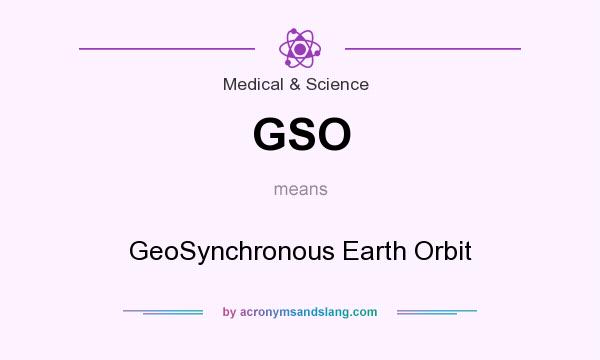 What does GSO mean? It stands for GeoSynchronous Earth Orbit