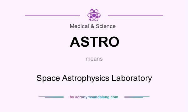 What does ASTRO mean? It stands for Space Astrophysics Laboratory