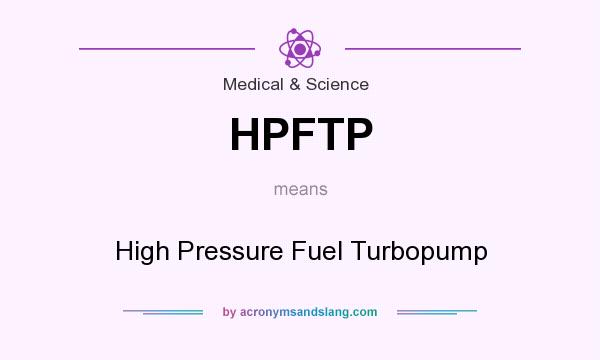 What does HPFTP mean? It stands for High Pressure Fuel Turbopump