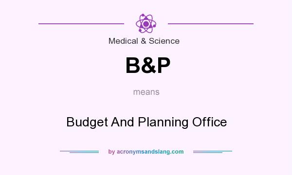What does B&P mean? It stands for Budget And Planning Office