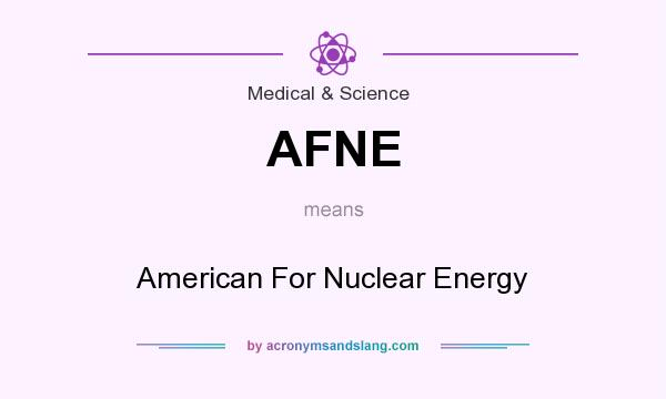 What does AFNE mean? It stands for American For Nuclear Energy