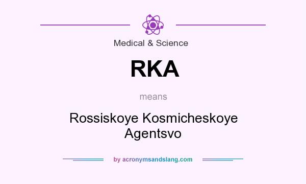 What does RKA mean? It stands for Rossiskoye Kosmicheskoye Agentsvo
