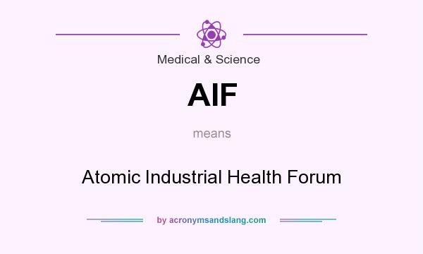What does AIF mean? It stands for Atomic Industrial Health Forum