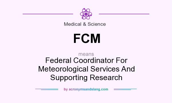 What does FCM mean? It stands for Federal Coordinator For Meteorological Services And Supporting Research