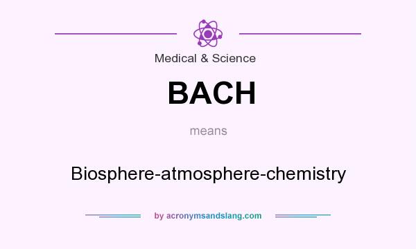 What does BACH mean? It stands for Biosphere-atmosphere-chemistry