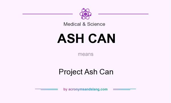 What does ASH CAN mean? It stands for Project Ash Can