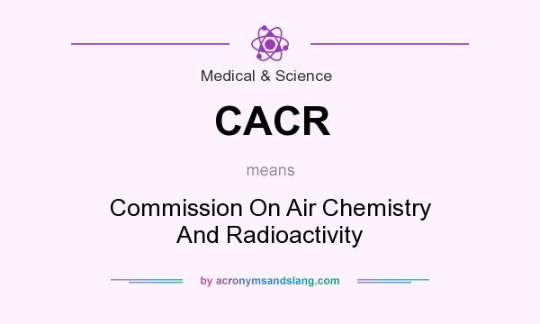 What does CACR mean? It stands for Commission On Air Chemistry And Radioactivity