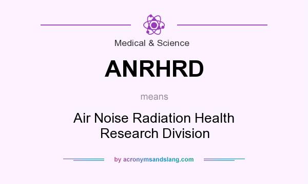 What does ANRHRD mean? It stands for Air Noise Radiation Health Research Division