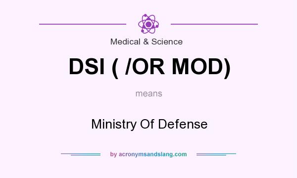 What does DSI ( /OR MOD) mean? It stands for Ministry Of Defense