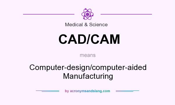 What does CAD/CAM mean? It stands for Computer-design/computer-aided Manufacturing