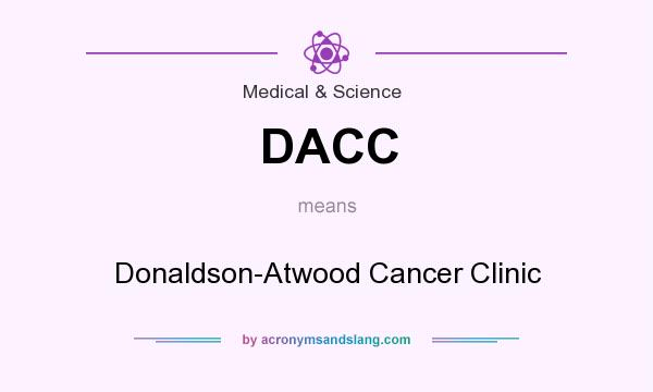 What does DACC mean? It stands for Donaldson-Atwood Cancer Clinic