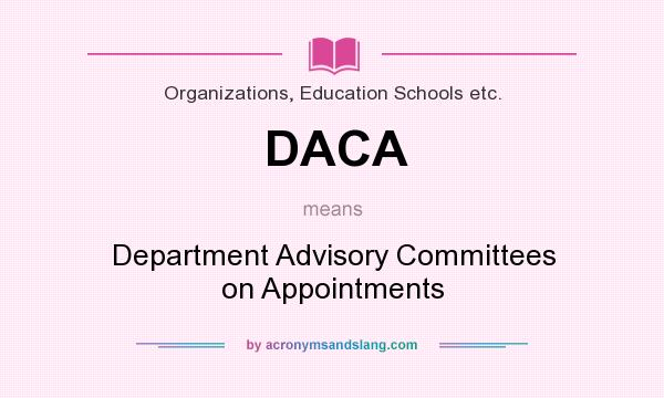 What does DACA mean? It stands for Department Advisory Committees on Appointments