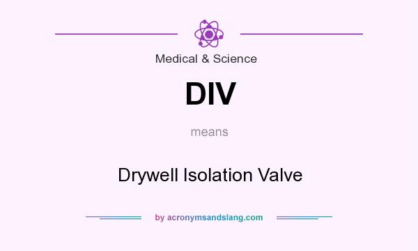 What does DIV mean? It stands for Drywell Isolation Valve