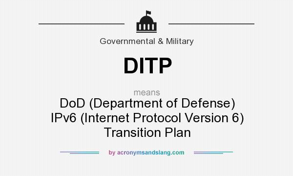 What does DITP mean? It stands for DoD (Department of Defense) IPv6 (Internet Protocol Version 6) Transition Plan