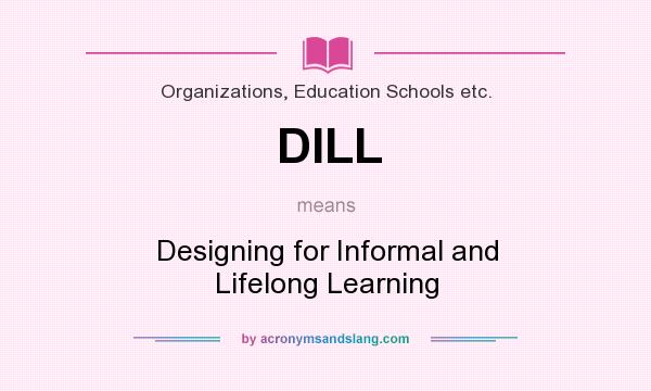 What does DILL mean? It stands for Designing for Informal and Lifelong Learning