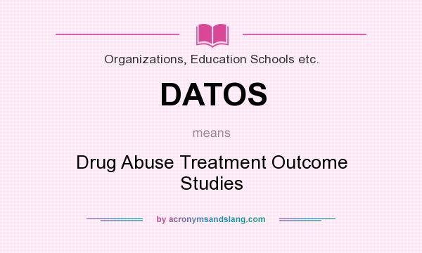 What does DATOS mean? It stands for Drug Abuse Treatment Outcome Studies