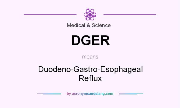 What does DGER mean? It stands for Duodeno-Gastro-Esophageal Reflux