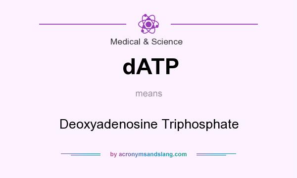 What does dATP mean? It stands for Deoxyadenosine Triphosphate