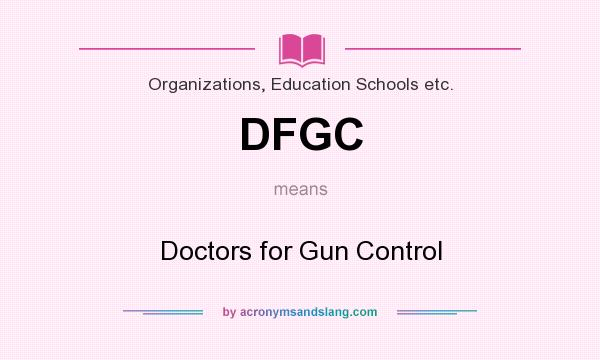 What does DFGC mean? It stands for Doctors for Gun Control