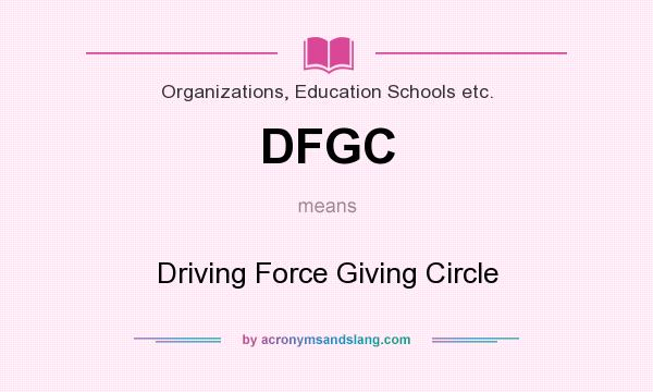 What does DFGC mean? It stands for Driving Force Giving Circle