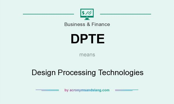 What does DPTE mean? It stands for Design Processing Technologies