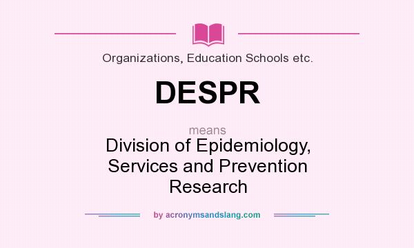 What does DESPR mean? It stands for Division of Epidemiology, Services and Prevention Research