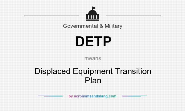 What does DETP mean? It stands for Displaced Equipment Transition Plan