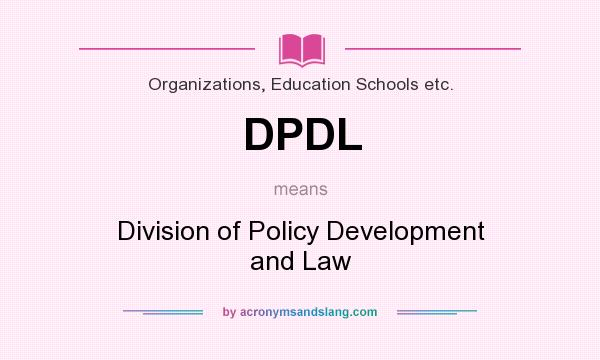 What does DPDL mean? It stands for Division of Policy Development and Law