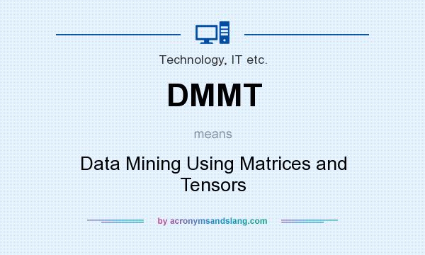 What does DMMT mean? It stands for Data Mining Using Matrices and Tensors