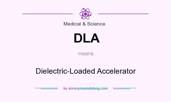 What does DLA mean? It stands for Dielectric-Loaded Accelerator