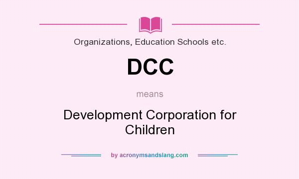 What does DCC mean? It stands for Development Corporation for Children