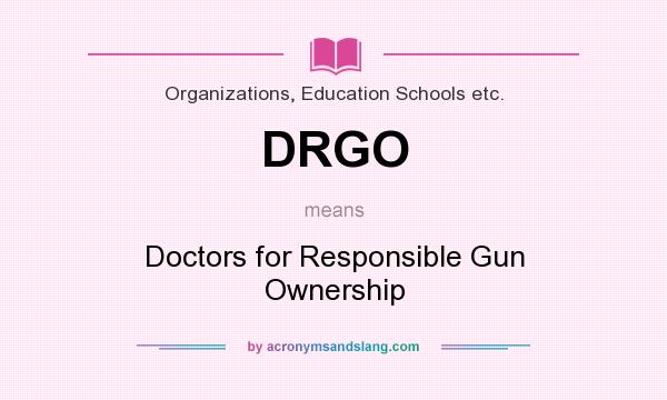 What does DRGO mean? It stands for Doctors for Responsible Gun Ownership