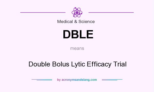 What does DBLE mean? It stands for Double Bolus Lytic Efficacy Trial