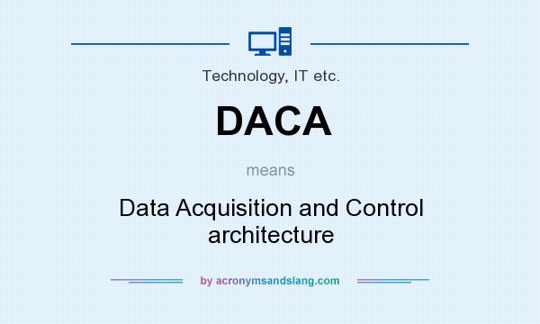 What does DACA mean? It stands for Data Acquisition and Control architecture