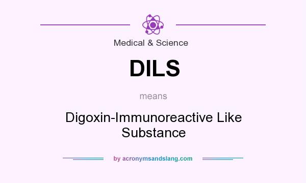 What does DILS mean? It stands for Digoxin-Immunoreactive Like Substance