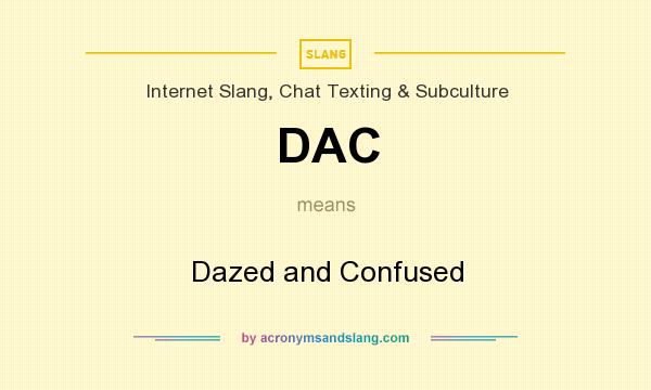 What does DAC mean? It stands for Dazed and Confused